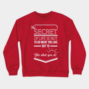 the secret of life is not to do what you like but to like what you do Crewneck Sweatshirt